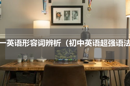 初一英语形容词辨析（初中英语超强语法）