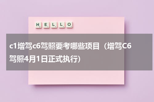 c1增驾c6驾照要考哪些项目（增驾C6驾照4月1日正式执行）