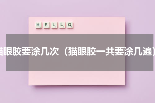 猫眼胶要涂几次（猫眼胶一共要涂几遍）