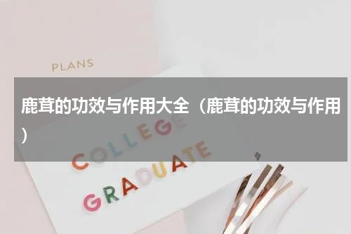 鹿茸的功效与作用大全（鹿茸的功效与作用）