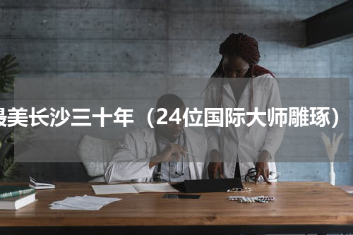 最美长沙三十年（24位国际大师雕琢）