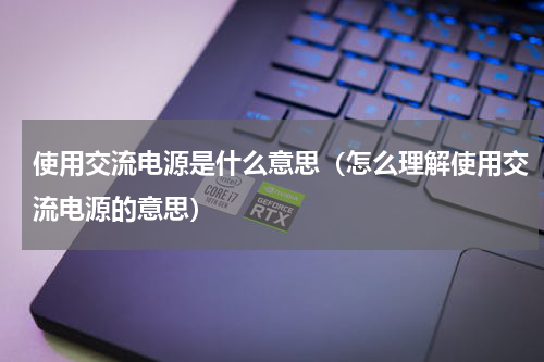 使用交流电源是什么意思（怎么理解使用交流电源的意思）