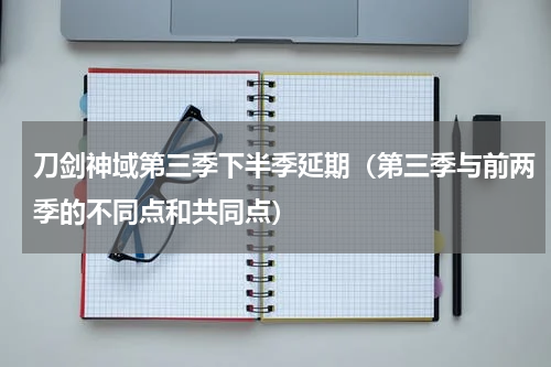 刀剑神域第三季下半季延期（第三季与前两季的不同点和共同点）