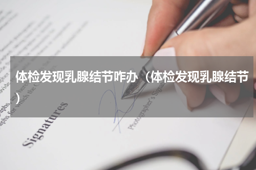 体检发现乳腺结节咋办（体检发现乳腺结节）