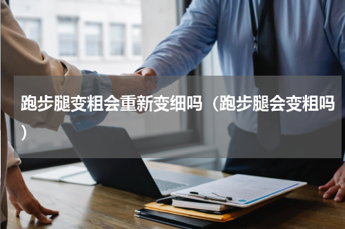 跑步腿变粗会重新变细吗（跑步腿会变粗吗）