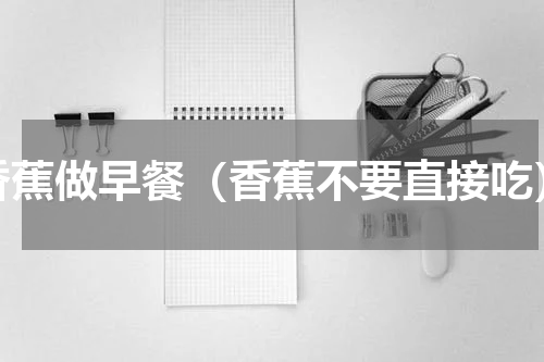 香蕉做早餐（香蕉不要直接吃）