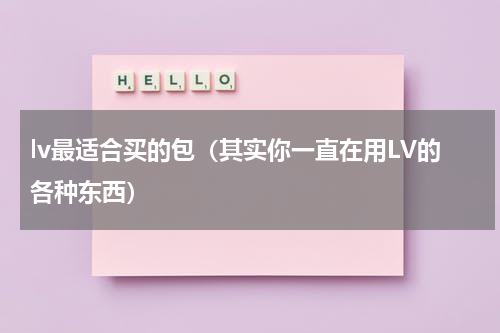lv最适合买的包（其实你一直在用LV的各种东西）