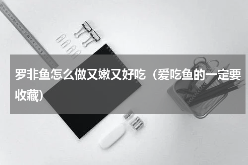 罗非鱼怎么做又嫩又好吃（爱吃鱼的一定要收藏）