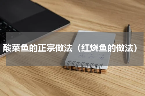 酸菜鱼的正宗做法（红烧鱼的做法）
