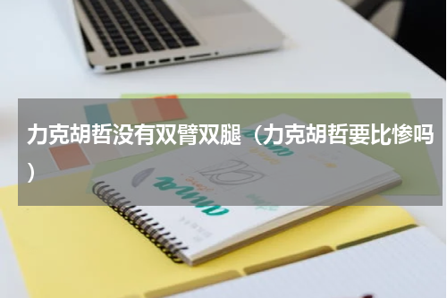 力克胡哲没有双臂双腿（力克胡哲要比惨吗）