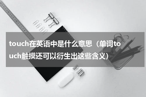 touch在英语中是什么意思（单词touch触摸还可以衍生出这些含义）
