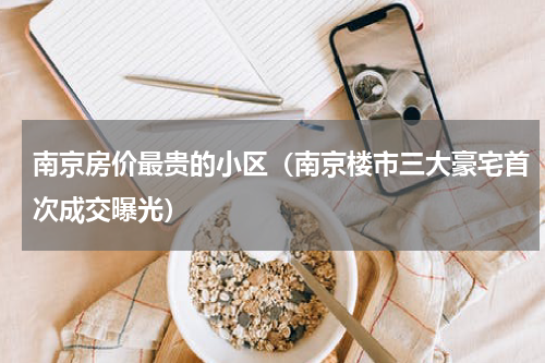 南京房价最贵的小区（南京楼市三大豪宅首次成交曝光）