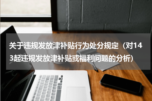 关于违规发放津补贴行为处分规定（对143起违规发放津补贴或福利问题的分析）