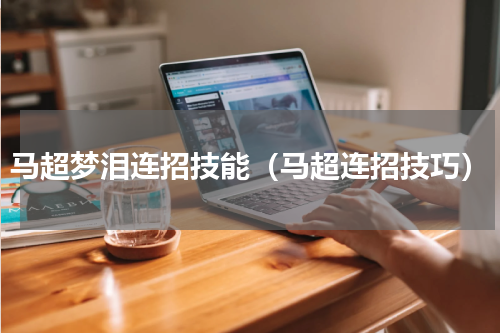 马超梦泪连招技能（马超连招技巧）