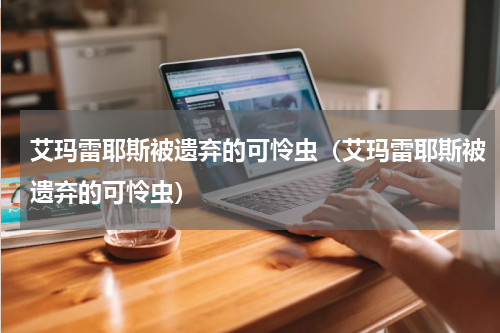 艾玛雷耶斯被遗弃的可怜虫（艾玛雷耶斯被遗弃的可怜虫）
