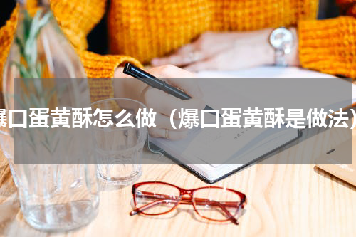 爆口蛋黄酥怎么做（爆口蛋黄酥是做法）
