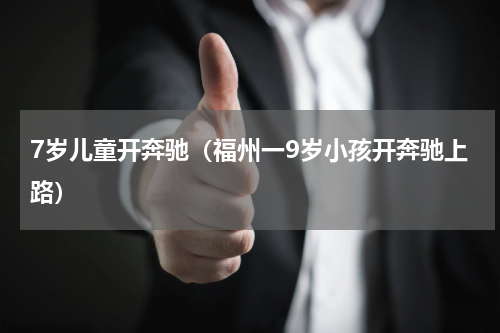 7岁儿童开奔驰（福州一9岁小孩开奔驰上路）
