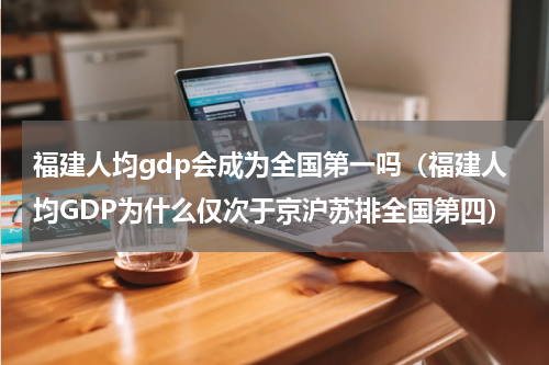 福建人均gdp会成为全国第一吗（福建人均GDP为什么仅次于京沪苏排全国第四）