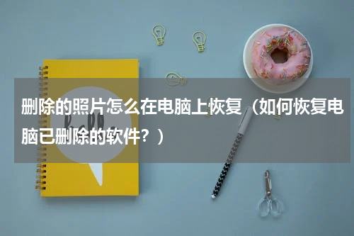 删除的照片怎么在电脑上恢复（如何恢复电脑已删除的软件？）