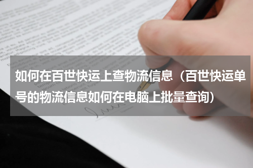 如何在百世快运上查物流信息（百世快运单号的物流信息如何在电脑上批量查询）