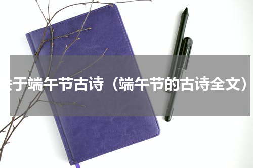 关于端午节古诗（端午节的古诗全文）
