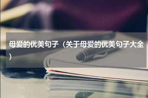 母爱的优美句子（关于母爱的优美句子大全）