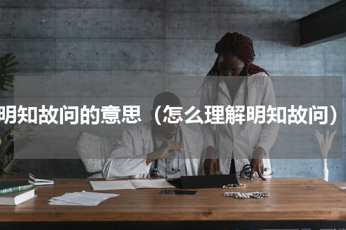 明知故问的意思（怎么理解明知故问）