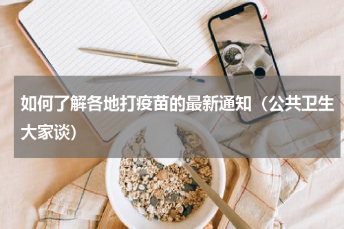 如何了解各地打疫苗的最新通知（公共卫生大家谈）