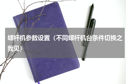 螺杆机参数设置（不同螺杆机台条件切换之我见）