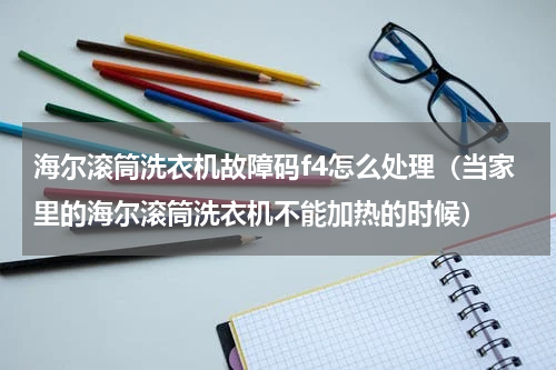 海尔滚筒洗衣机故障码f4怎么处理（当家里的海尔滚筒洗衣机不能加热的时候）
