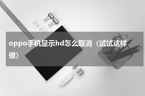oppo手机显示hd怎么取消（试试这样做）