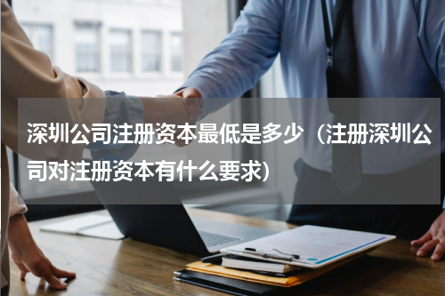 深圳公司注册资本最低是多少（注册深圳公司对注册资本有什么要求）