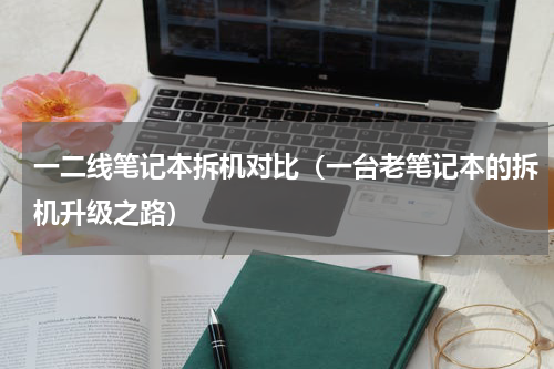 一二线笔记本拆机对比（一台老笔记本的拆机升级之路）