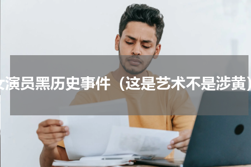 女演员黑历史事件（这是艺术不是涉黄）