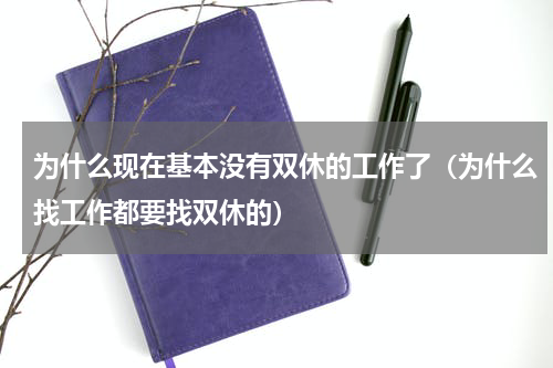 为什么现在基本没有双休的工作了（为什么找工作都要找双休的）