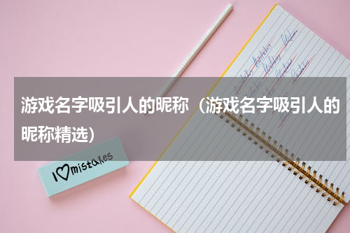 游戏名字吸引人的昵称（游戏名字吸引人的昵称精选）