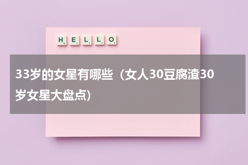 33岁的女星有哪些（女人30豆腐渣30岁女星大盘点）