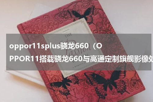 oppor11splus骁龙660（OPPOR11搭载骁龙660与高通定制旗舰影像处理器）