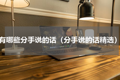 有哪些分手说的话（分手说的话精选）
