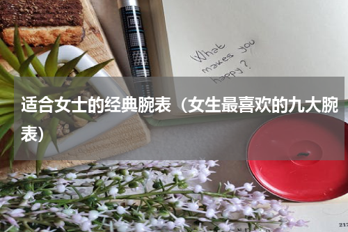 适合女士的经典腕表（女生最喜欢的九大腕表）