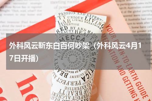 外科风云靳东白百何吵架（外科风云4月17日开播）