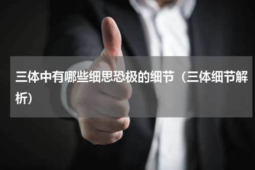 三体中有哪些细思恐极的细节（三体细节解析）