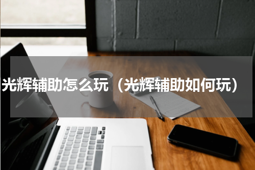 lol光辉辅助怎么玩（光辉辅助如何玩）