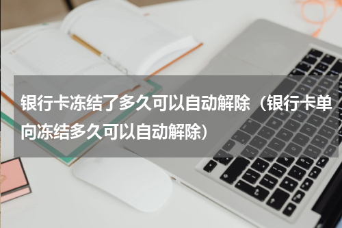 银行卡冻结了多久可以自动解除（银行卡单向冻结多久可以自动解除）
