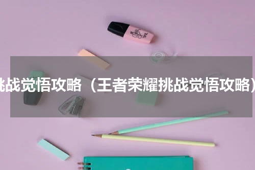 挑战觉悟攻略（王者荣耀挑战觉悟攻略）