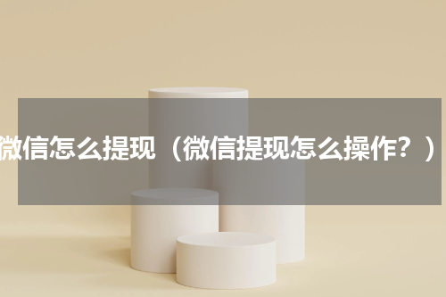 微信怎么提现（微信提现怎么操作？）