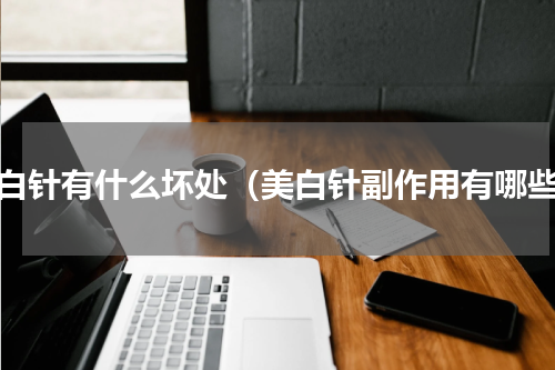 美白针有什么坏处（美白针副作用有哪些）