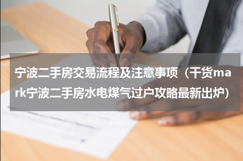 宁波二手房交易流程及注意事项（干货mark宁波二手房水电煤气过户攻略最新出炉）