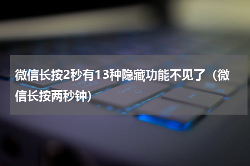 微信长按2秒有13种隐藏功能不见了（微信长按两秒钟）