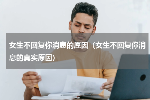 女生不回复你消息的原因（女生不回复你消息的真实原因）